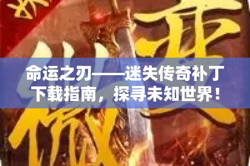 命运之刃——迷失传奇补丁下载指南，探寻未知世界！