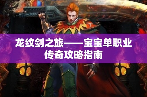 龙纹剑之旅——宝宝单职业传奇攻略指南