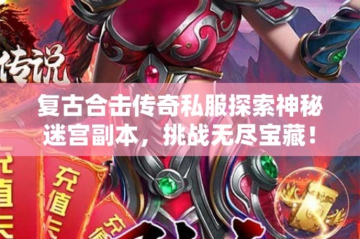 复古合击传奇私服探索神秘迷宫副本，挑战无尽宝藏！