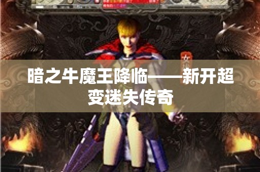 暗之牛魔王降临——新开超变迷失传奇
