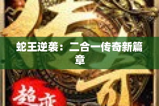 蛇王逆袭：二合一传奇新篇章