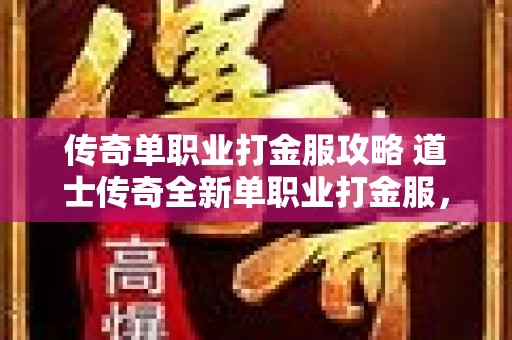 传奇单职业打金服攻略 道士传奇全新单职业打金服，重温经典，再战沙场！