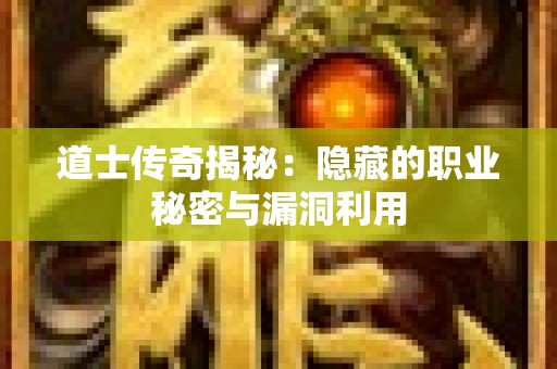 道士传奇揭秘：隐藏的职业秘密与漏洞利用