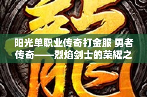阳光单职业传奇打金服 勇者传奇——烈焰剑士的荣耀之路