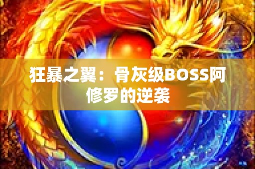 狂暴之翼：骨灰级BOSS阿修罗的逆袭