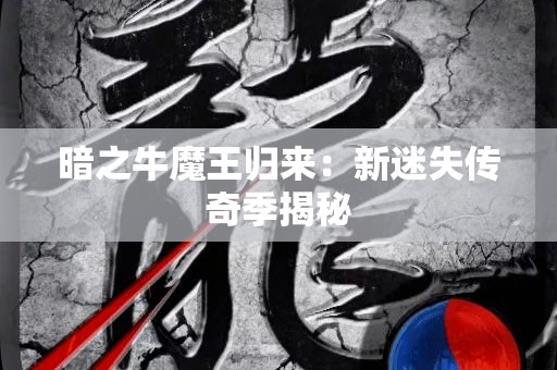 暗之牛魔王归来：新迷失传奇季揭秘