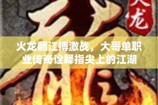 火龙翻江搏激战，大哥单职业传奇诠释指尖上的江湖