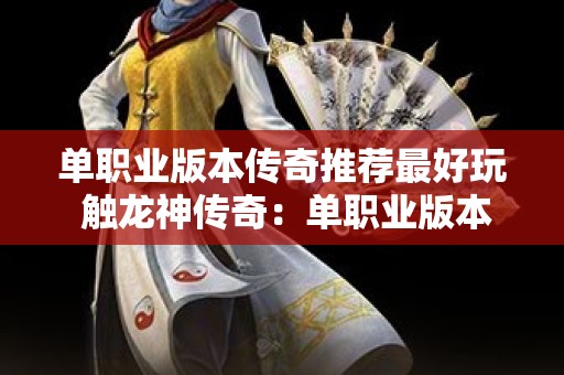 单职业版本传奇推荐最好玩 触龙神传奇：单职业版本的逆袭之路