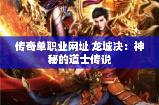 传奇单职业网址 龙城决：神秘的道士传说