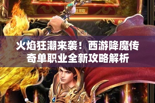 火焰狂潮来袭！西游降魔传奇单职业全新攻略解析