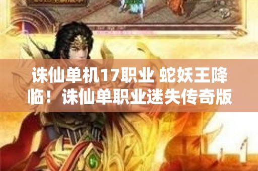 诛仙单机17职业 蛇妖王降临！诛仙单职业迷失传奇版等你挑战
