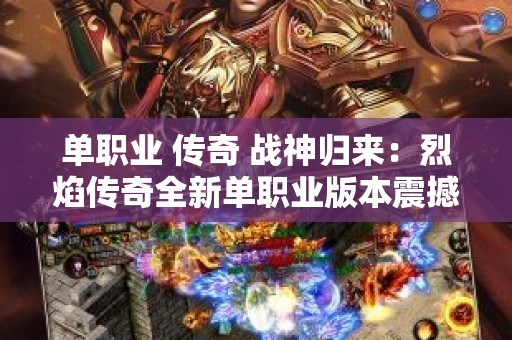 单职业 传奇 战神归来：烈焰传奇全新单职业版本震撼上线，重温热血战斗岁月！