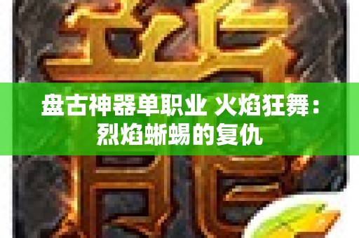 盘古神器单职业 火焰狂舞：烈焰蜥蜴的复仇