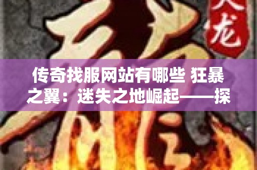 传奇找服网站有哪些 狂暴之翼：迷失之地崛起——探寻传奇世界中的黑暗魔神