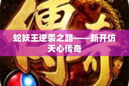 蛇妖王逆袭之路——新开仿天心传奇