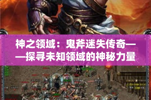 神之领域：鬼斧迷失传奇——探寻未知领域的神秘力量