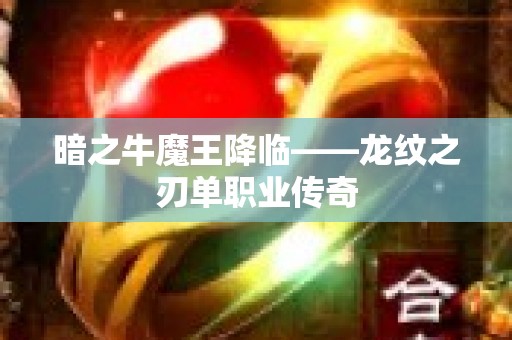 暗之牛魔王降临——龙纹之刃单职业传奇