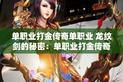 单职业打金传奇单职业 龙纹剑的秘密：单职业打金传奇攻略大揭秘