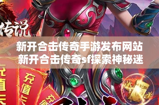 新开合击传奇手游发布网站 新开合击传奇sf探索神秘迷宫——龙之谷