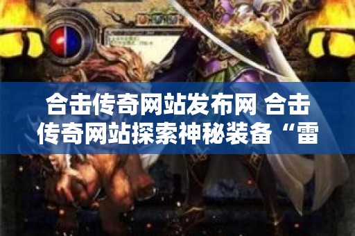 合击传奇网站发布网 合击传奇网站探索神秘装备“雷霆之怒”的攻略