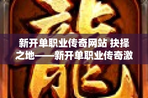 新开单职业传奇网站 抉择之地——新开单职业传奇激情演绎