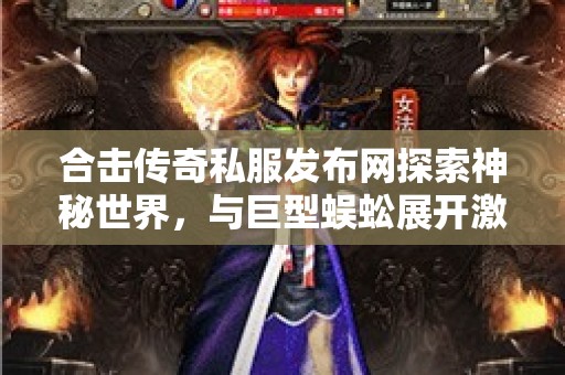 合击传奇私服发布网探索神秘世界，与巨型蜈蚣展开激烈战斗！