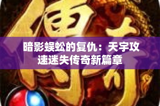  暗影蜈蚣的复仇：天宇攻速迷失传奇新篇章