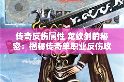 传奇反伤属性 龙纹剑的秘密：揭秘传奇单职业反伤攻略