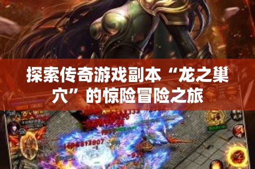 探索传奇游戏副本“龙之巢穴”的惊险冒险之旅