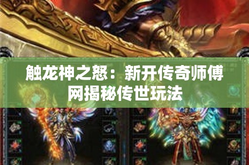 触龙神之怒：新开传奇师傅网揭秘传世玩法