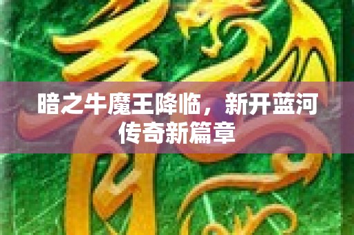 暗之牛魔王降临，新开蓝河传奇新篇章
