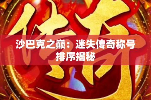 沙巴克之巅：迷失传奇称号排序揭秘