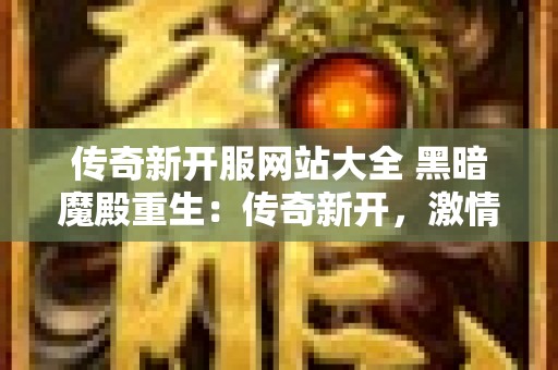 传奇新开服网站大全 黑暗魔殿重生：传奇新开，激情再续