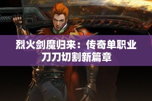 烈火剑魔归来：传奇单职业刀刀切割新篇章