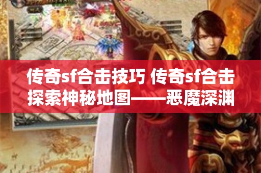 传奇sf合击技巧 传奇sf合击探索神秘地图——恶魔深渊