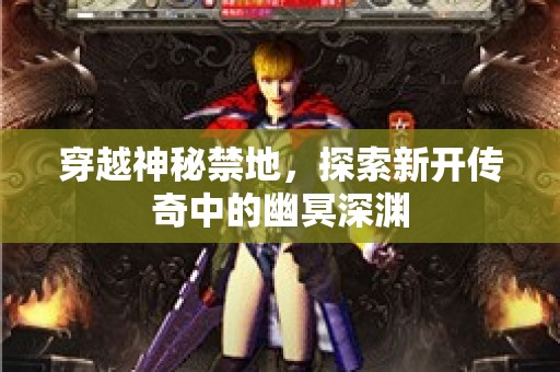 穿越神秘禁地，探索新开传奇中的幽冥深渊