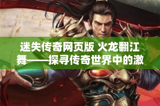 迷失传奇网页版 火龙翻江舞——探寻传奇世界中的激情与智慧