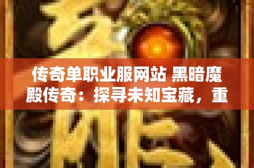 传奇单职业服网站 黑暗魔殿传奇：探寻未知宝藏，重温经典传奇单职业服网之旅