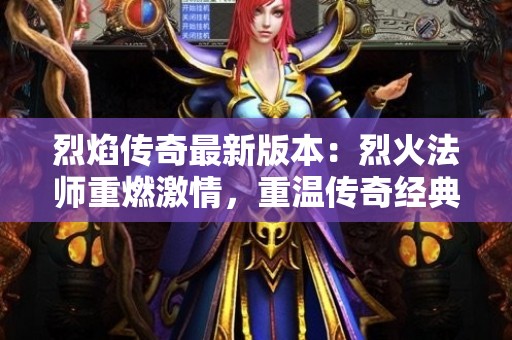 烈焰传奇最新版本：烈火法师重燃激情，重温传奇经典玩法