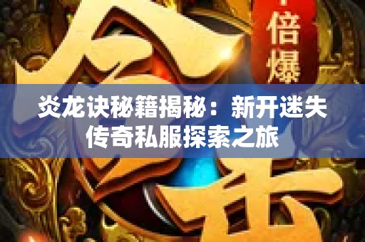 炎龙诀秘籍揭秘：新开迷失传奇私服探索之旅