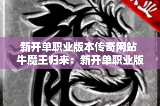新开单职业版本传奇网站 牛魔王归来：新开单职业版本传奇