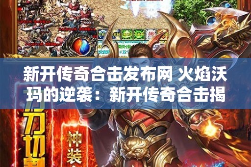 新开传奇合击发布网 火焰沃玛的逆袭：新开传奇合击揭秘