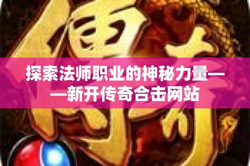 探索法师职业的神秘力量——新开传奇合击网站