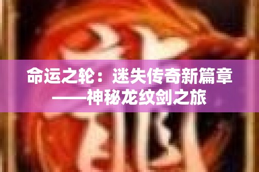 命运之轮：迷失传奇新篇章——神秘龙纹剑之旅