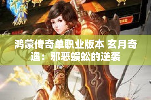 鸿蒙传奇单职业版本 玄月奇遇：邪恶蜈蚣的逆袭