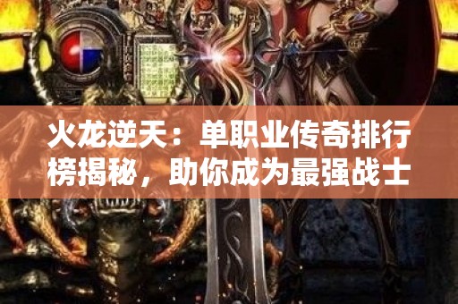 火龙逆天：单职业传奇排行榜揭秘，助你成为最强战士！