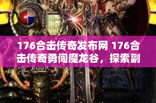176合击传奇发布网 176合击传奇勇闯魔龙谷，探索副本秘密