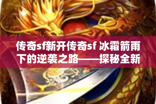 传奇sf新开传奇sf 冰霜箭雨下的逆袭之路——探秘全新传奇sf网通新开传奇sf