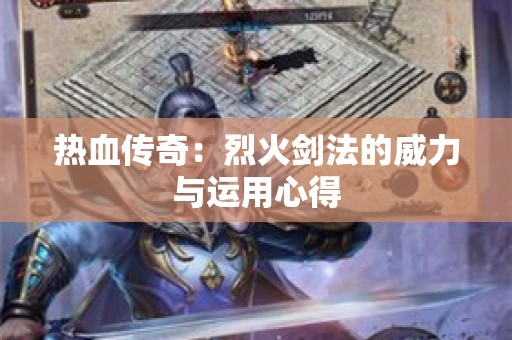 热血传奇：烈火剑法的威力与运用心得