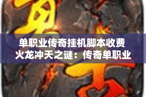 单职业传奇挂机脚本收费 火龙冲天之谜：传奇单职业挂机脚本揭秘